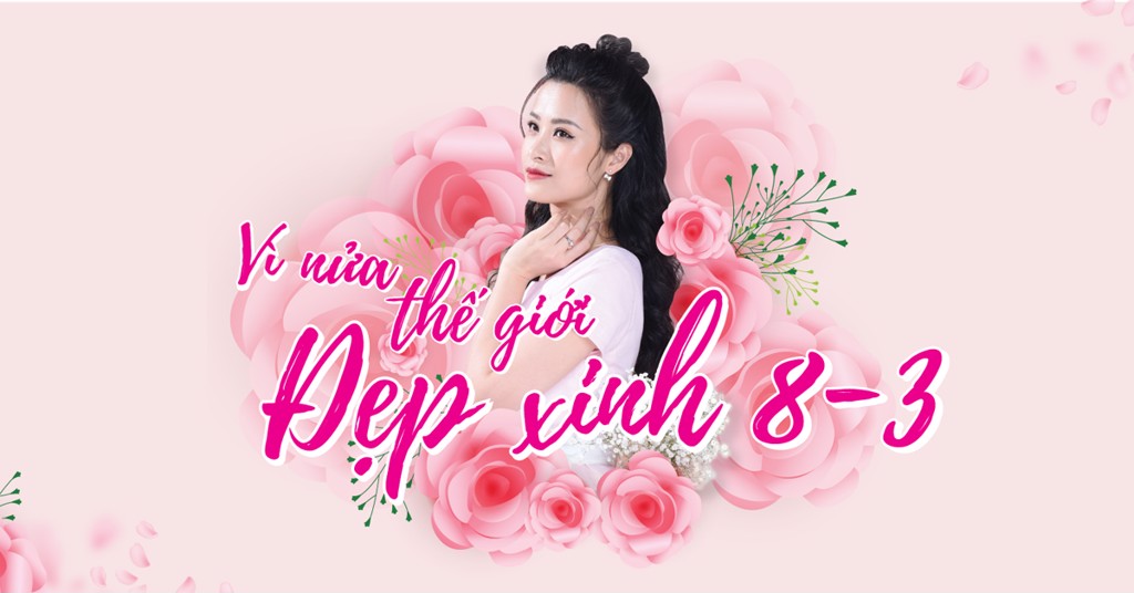 ƯU ĐÃI ĐẶC BIỆT NGÀY 8/3 - VÌ NỬA THẾ GIỚI ĐẸP XINH